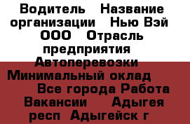 Водитель › Название организации ­ Нью Вэй, ООО › Отрасль предприятия ­ Автоперевозки › Минимальный оклад ­ 70 000 - Все города Работа » Вакансии   . Адыгея респ.,Адыгейск г.